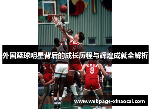 外国篮球明星背后的成长历程与辉煌成就全解析