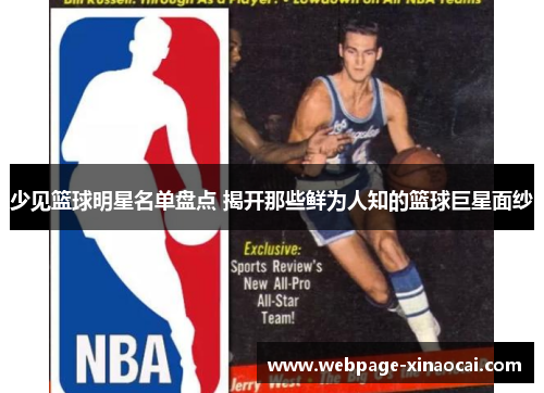 少见篮球明星名单盘点 揭开那些鲜为人知的篮球巨星面纱