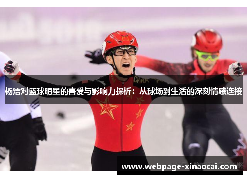 杨洁对篮球明星的喜爱与影响力探析：从球场到生活的深刻情感连接