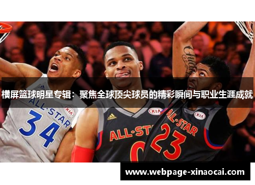 横屏篮球明星专辑：聚焦全球顶尖球员的精彩瞬间与职业生涯成就
