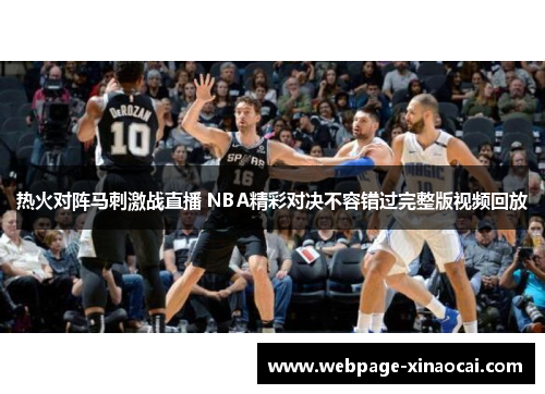 热火对阵马刺激战直播 NBA精彩对决不容错过完整版视频回放