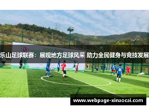 乐山足球联赛：展现地方足球风采 助力全民健身与竞技发展