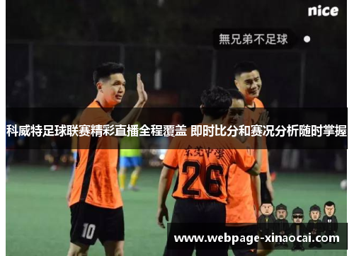 科威特足球联赛精彩直播全程覆盖 即时比分和赛况分析随时掌握