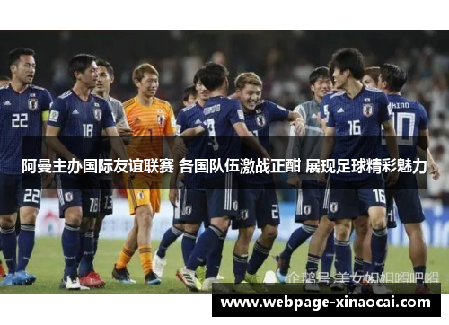 阿曼主办国际友谊联赛 各国队伍激战正酣 展现足球精彩魅力