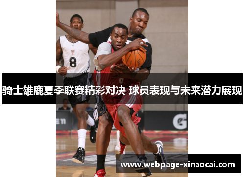 骑士雄鹿夏季联赛精彩对决 球员表现与未来潜力展现